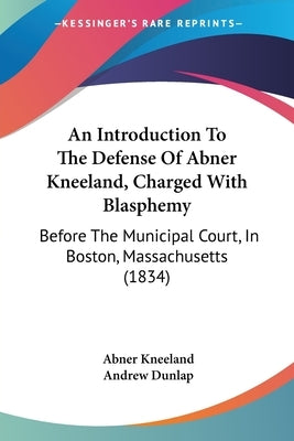 An Introduction To The Defense Of Abner Kneeland, Charged With Blasphemy: Before The Municipal Court, In Boston, Massachusetts (1834) by Kneeland, Abner