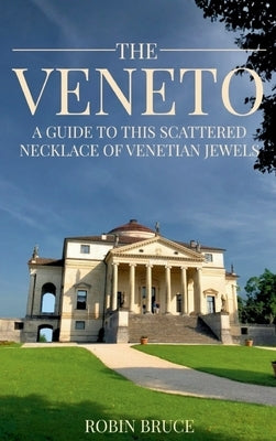 The Veneto: A guide to this scattered necklace of venetian jewels: A guide to this scattered necklace of venetian jewels by Bruce, Robin