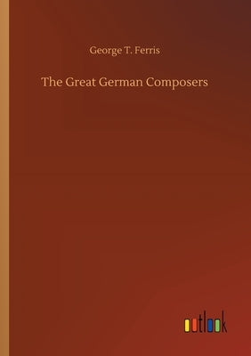 The Great German Composers by Ferris, George T.