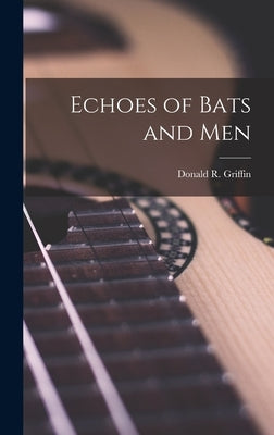 Echoes of Bats and Men by Griffin, Donald R. 1915-