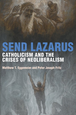 Send Lazarus: Catholicism and the Crises of Neoliberalism by Eggemeier, Matthew T.