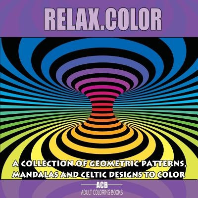 Relax.Color: Coloring Book for Adults With 60 Pictures in 3 Categories: 20 Geometric Patterns, 20 Mandalas and 20 Celtic Designs [8 by Acb, Adult Coloring Books