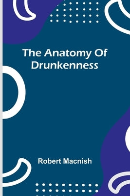 The anatomy of drunkenness by Macnish, Robert