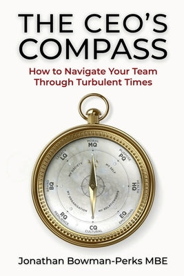 The CEO's Compass: How To Navigate Your Team Through Turbulent Times by Bowman-Perks Mbe, Jonathan