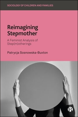Reimagining Stepmother: A Feminist Analysis of Step(m)Otherings by Sosnowska-Buxton, Patrycja