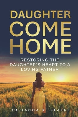 Daughter, Come Home: Restoring the Daughter's Heart to a Loving Father Devotional Journal by Clarke, Jodianna