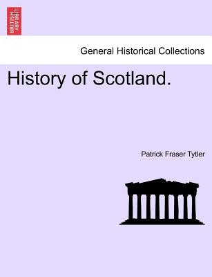 History of Scotland. by Tytler, Patrick Fraser