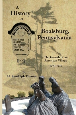 A History of Boalsburg, Pennsylvania, 1770-1975: The Growth of an American Village by Thomas, Horace Randolph