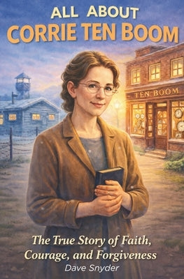 All About Corrie Ten Boom: A Story of Courage, Faith, and Forgiveness by Snyder, Dave