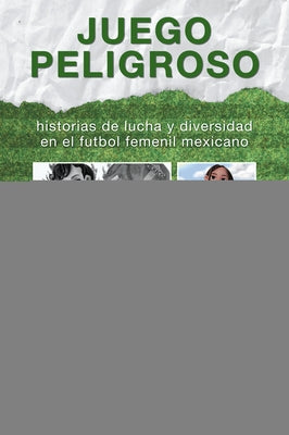 Juego peligroso: historias de lucha y diversidad en el futbol femenil mexicano by Alonso, Carolina
