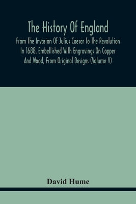 The History Of England, From The Invasion Of Julius Caesar To The Revolution In 1688. Embellished With Engravings On Copper And Wood, From Original De by Hume, David