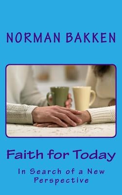 Faith for Today: In Search of a New Perspective by Bakken, Norman K.