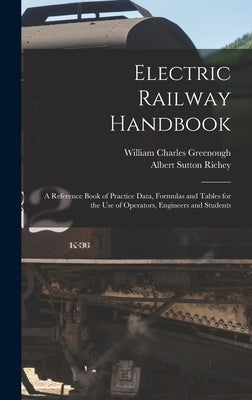 Electric Railway Handbook: A Reference Book of Practice Data, Formulas and Tables for the Use of Operators, Engineers and Students by Richey, Albert Sutton