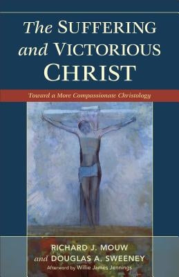 Suffering and Victorious Christ: Toward a More Compassionate Christology by Mouw, Richard J.
