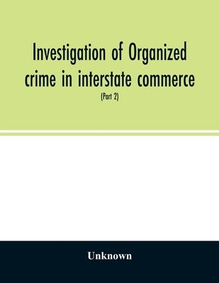 Investigation of organized crime in interstate commerce. Hearings before a Special Committee to Investigate Organized Crime in Interstate Commerce, Un by Unknown