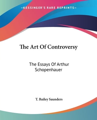 The Art Of Controversy: The Essays Of Arthur Schopenhauer by Saunders, T. Bailey
