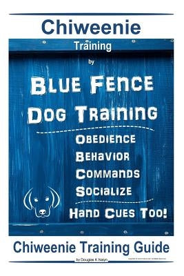 Chiweenie Training By Blue Fence Dog Training Obedience - Behavior Commands - Socialize Hand Cues Too!: Chiweenie Training Guide by Naiyn, Douglas K.