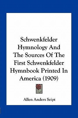 Schwenkfelder Hymnology and the Sources of the First Schwenkfelder Hymnbook Printed in America (1909) by Seipt, Allen Anders