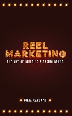 Reel Marketing: The Art of Building a Casino Brand by Carcamo, Julia