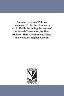 National System of Political Economy / Tr. Fr. the German by G. A. Matile. Including the Notes of the French Translation, by Henri Richelot. with a PR by List, Friedrich