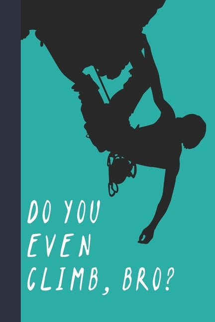 Do You Even Climb, Bro?: Great Fun Gift For Sport, Rock, Traditional Climbing & Bouldering Lovers & Free Solo Climbers by Press, Sporty Uncle