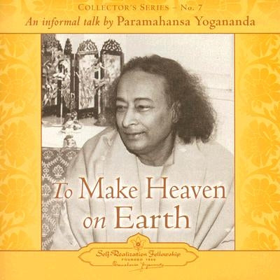 To Make Heaven on Earth: An Informal Talk by Paramahansa Yogananda by Yogananda, Paramahansa