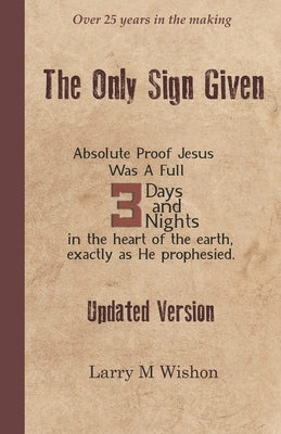 The Only Sign Given: Recovering The Three Days and Nights of Jesus' Entombment by Wishon, Larry M.