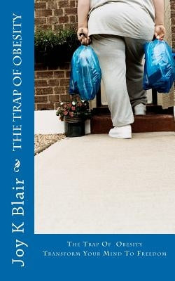 The Trap Of Obesity: Transform Your Mind To Freedom by Blair, Joy K.