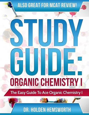 Ace Organic Chemistry I: The EASY Guide to Ace Organic Chemistry I by Hemsworth, Holden