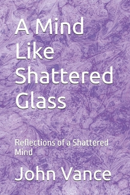 A Mind Like Shattered Glass: Reflections of a Shattered Mind by Vance, John