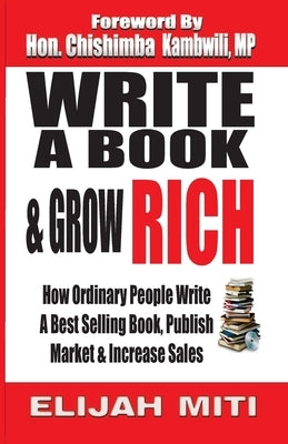 Write A Book & Grow Rich: How Ordinary People Write A Best Seller, Publish, Market & Increase Sales by Miti, E.