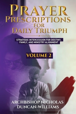 Prayer Prescriptions for Daily Triumph Volume 2: Strategic Intercession for Destiny, Family, and Ministry Alignment by Duncan-Williams, Archbishop Nicholas