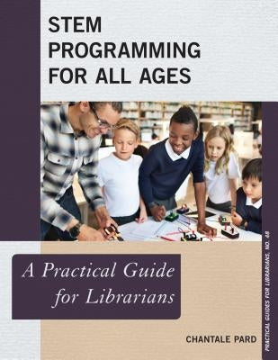STEM Programming for All Ages: A Practical Guide for Librarians by Pard, Chantale