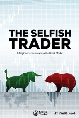 The Selfish Trader: A Beginner's Journey Into the Stock Market by King, Chris
