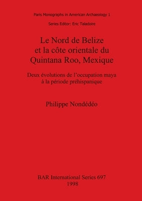 Le Nord de Belize et la côte orientale du Quintana Roo, Mexique: Deux évolutions de l'occupation maya à la période préhispanique by Nondédéo, Philippe