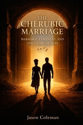 The Cherubic Marriage: Marriage, Covenant, and the Glory of God by Coleman, Amie