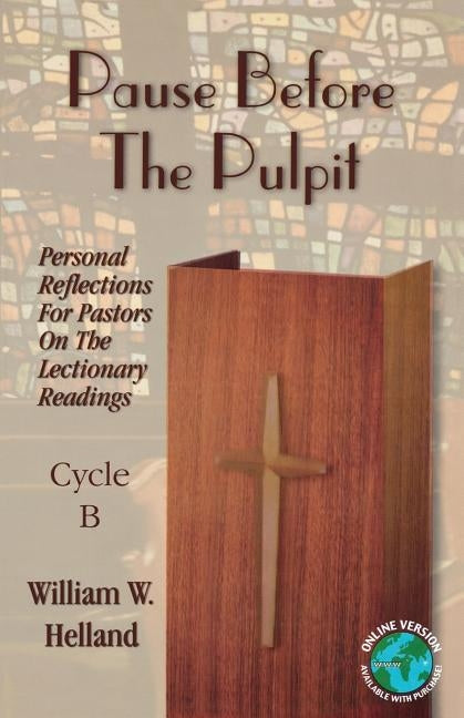 Pause Before the Pulpit: Personal Reflections for Pastors on the Lectionary Readings: Cycle B by Helland, William W.