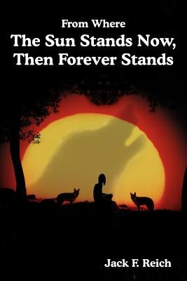 From Where The Sun Stands Now, And Then Forever Stands by Reich, Jack F.