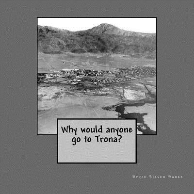 Why would anyone go to Trona? by Banks, Bryce Steven