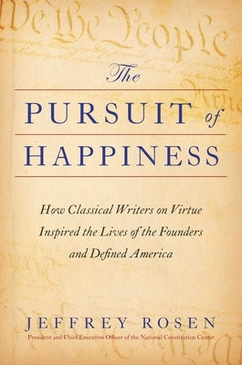 The Pursuit of Happiness: How Classical Writers on Virtue Inspired the Lives of the Founders and Defined America by Rosen, Jeffrey
