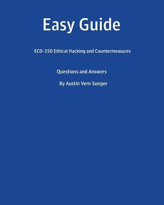 Easy Guide: EC0-350 Ethical Hacking and Countermeasures: Questions and Answers by Songer, Austin Vern