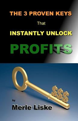The 3 Proven Keys: That Instantly Unlock Profits. by Liske, Merle