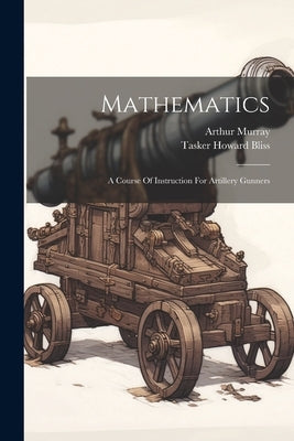 Mathematics: A Course Of Instruction For Artillery Gunners by Murray, Arthur