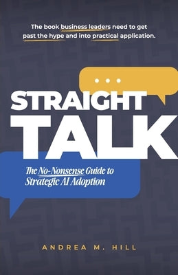 Straight Talk: The No-Nonsense Guide to Strategic AI Adoption by Hill, Andrea M.