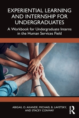 Experiential Learning and Internship for Undergraduates: A Workbook for Undergraduate Interns in the Human Services Field by Akande, Abigail O.