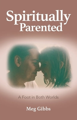 Spiritually Parented: A Foot in Both Worlds by Gibbs, Meg