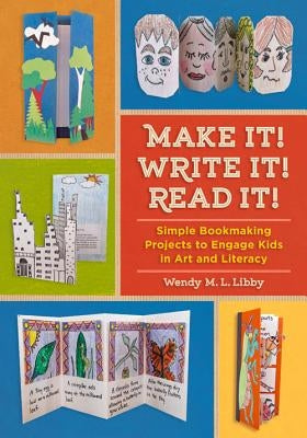 Make It! Write It! Read It!: Simple Bookmaking Projects to Engage Kids in Art and Literacy by Libby, Wendy M. L.