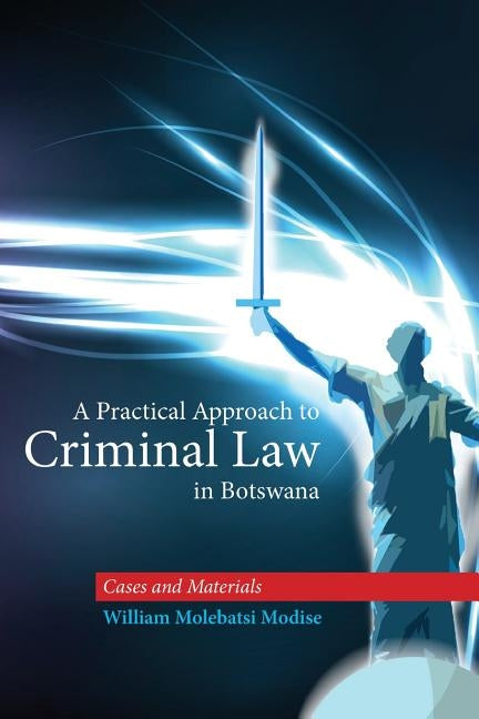 A Practical Approach to Criminal Law in Botswana: Cases and Materials by Modise, William Molebatsi
