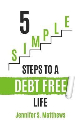 5 SIMPLE Steps To A Debt Free Life by Matthews, Jennifer S.