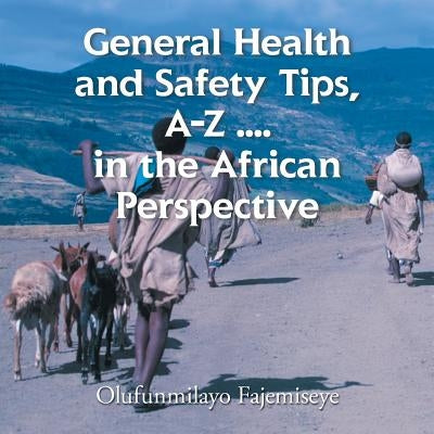 General Health and Safety Tips, A-Z . . . . in the African Perspective by Fajemiseye, Olufunmilayo